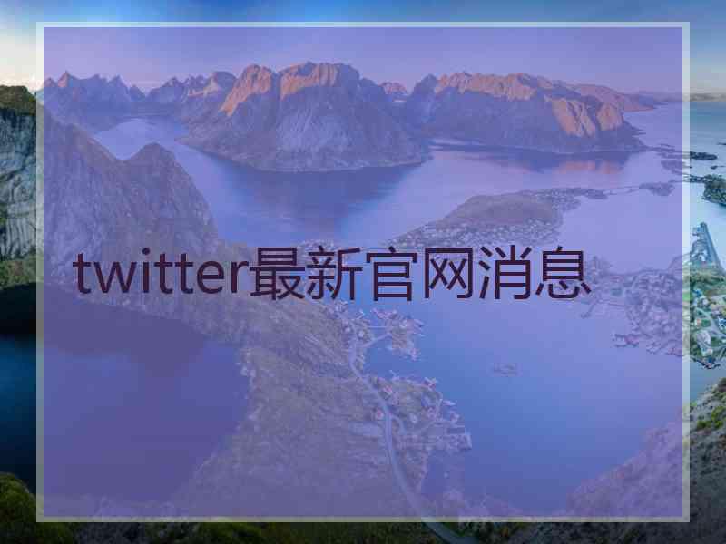 twitter最新官网消息