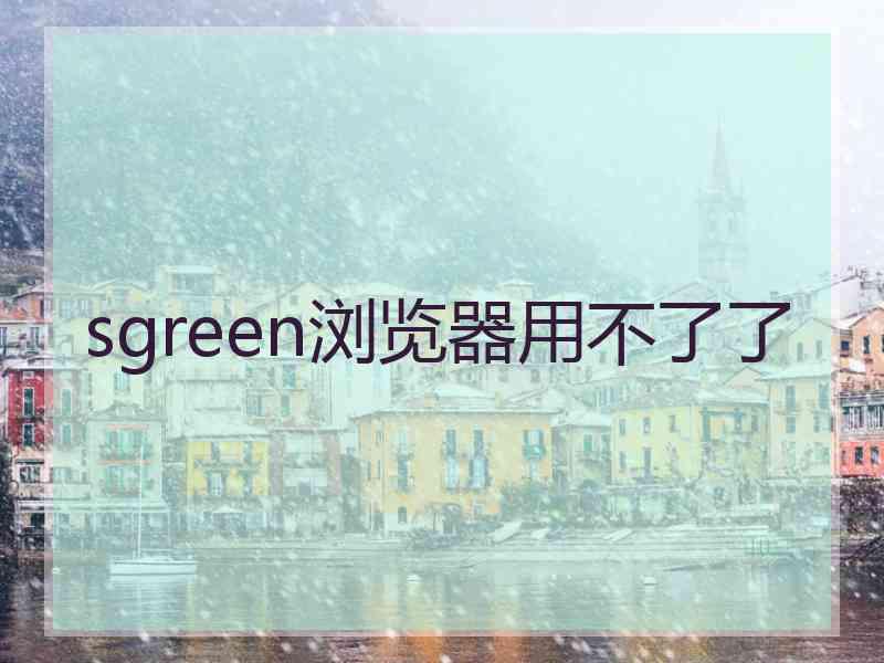 sgreen浏览器用不了了