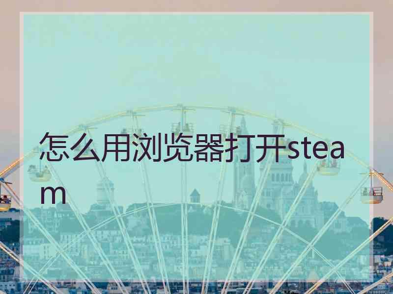 怎么用浏览器打开steam