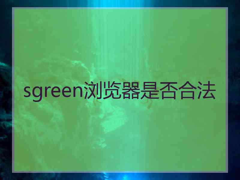 sgreen浏览器是否合法